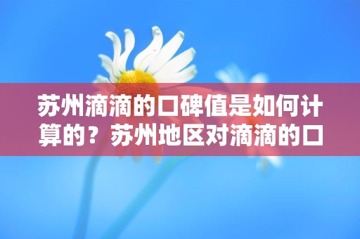 苏州滴滴的口碑值是如何计算的？苏州地区对滴滴的口碑值有何反馈？