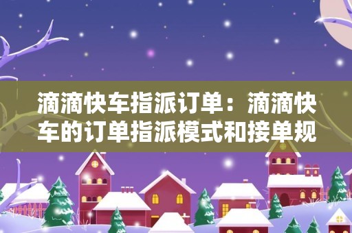 滴滴快车指派订单：滴滴快车的订单指派模式和接单规则