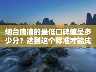 烟台滴滴的最低口碑值是多少分？达到这个标准才能成为滴滴司机吗？