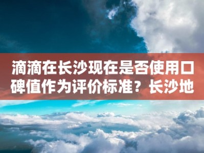 滴滴在长沙现在是否使用口碑值作为评价标准？长沙地区的滴滴用户对口碑值的反应如何？