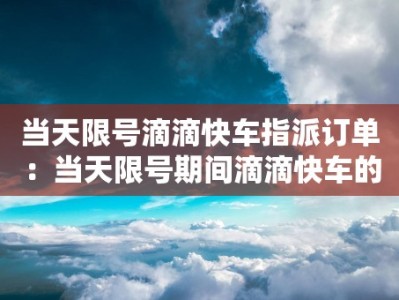 当天限号滴滴快车指派订单：当天限号期间滴滴快车的指派订单处理方法