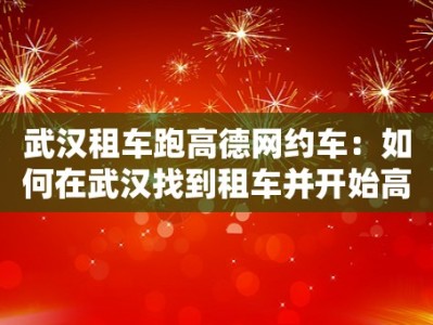 武汉租车跑高德网约车：如何在武汉找到租车并开始高德网约车服务