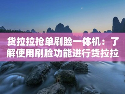 货拉拉抢单刷脸一体机：了解使用刷脸功能进行货拉拉抢单的一体机工具