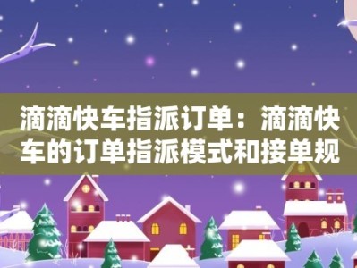 滴滴快车指派订单：滴滴快车的订单指派模式和接单规则