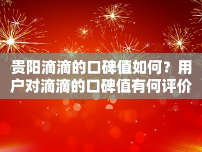 贵阳滴滴的口碑值如何？用户对滴滴的口碑值有何评价？